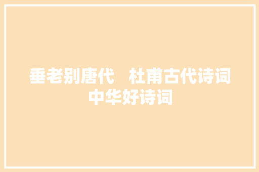 垂老别唐代   杜甫古代诗词中华好诗词