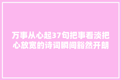 万事从心起37句把事看淡把心放宽的诗词瞬间豁然开朗一身轻