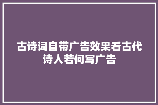 古诗词自带广告效果看古代诗人若何写广告