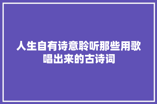 人生自有诗意聆听那些用歌唱出来的古诗词