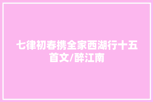 七律初春携全家西湖行十五首文/醉江南
