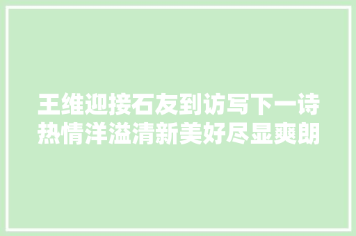 王维迎接石友到访写下一诗热情洋溢清新美好尽显爽朗开朗