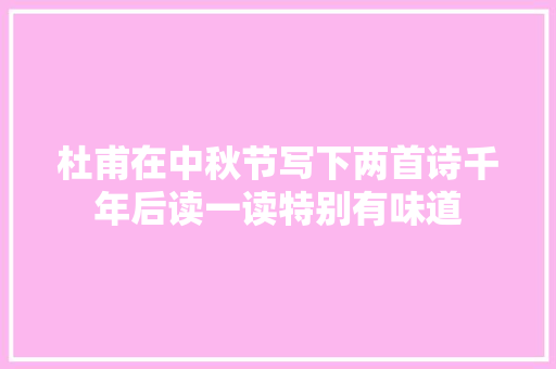 杜甫在中秋节写下两首诗千年后读一读特别有味道