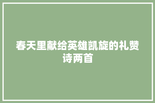 春天里献给英雄凯旋的礼赞诗两首