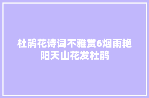 杜鹃花诗词不雅赏6烟雨艳阳天山花发杜鹃