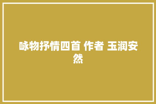 咏物抒情四首 作者 玉润安然