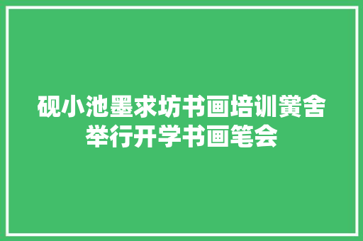 砚小池墨求坊书画培训黉舍举行开学书画笔会