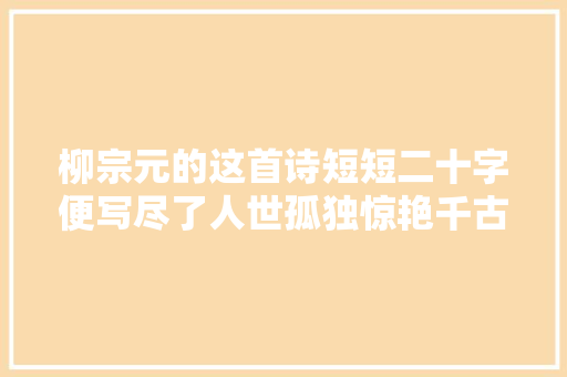 柳宗元的这首诗短短二十字便写尽了人世孤独惊艳千古