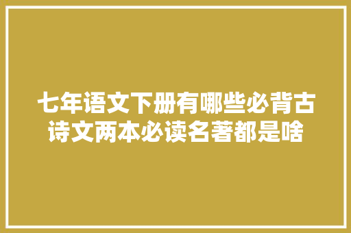 七年语文下册有哪些必背古诗文两本必读名著都是啥