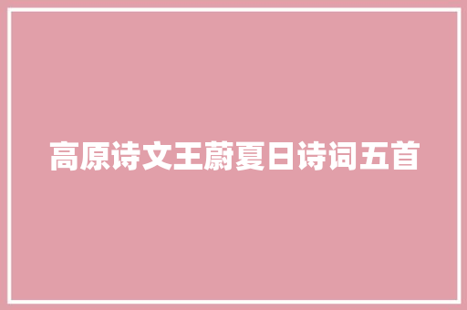 高原诗文王蔚夏日诗词五首