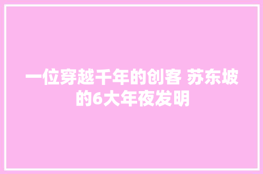 一位穿越千年的创客 苏东坡的6大年夜发明