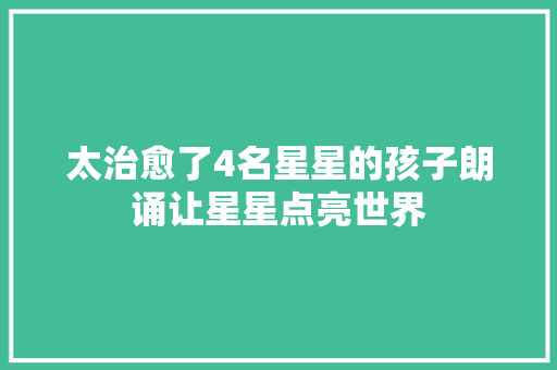 太治愈了4名星星的孩子朗诵让星星点亮世界