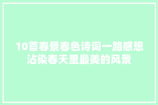 10首春景春色诗词一路感想沾染春天里最美的风景