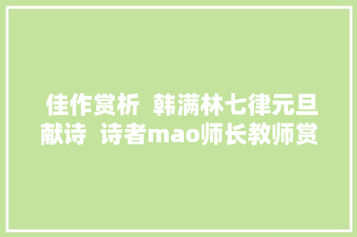  佳作赏析  韩满林七律元旦献诗  诗者mao师长教师赏析