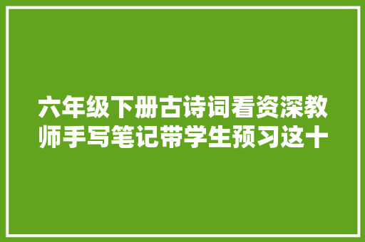六年级下册古诗词看资深教师手写笔记带学生预习这十首古诗词