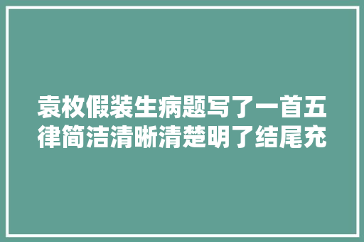 袁枚假装生病题写了一首五律简洁清晰清楚明了结尾充满理趣