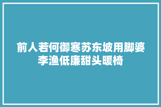 前人若何御寒苏东坡用脚婆李渔低廉甜头暖椅