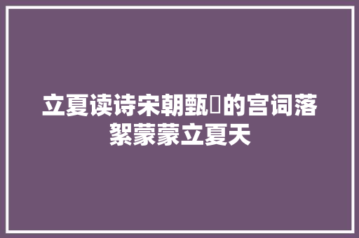 立夏读诗宋朝甄嬛的宫词落絮蒙蒙立夏天
