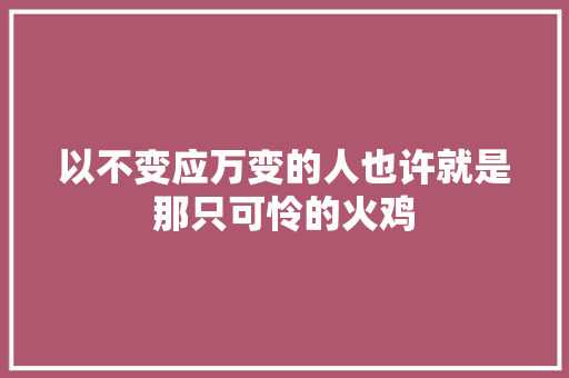 以不变应万变的人也许就是那只可怜的火鸡