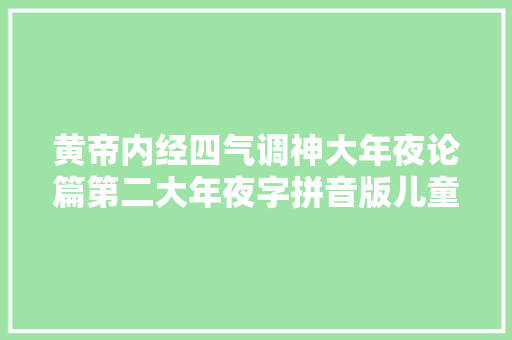 黄帝内经四气调神大年夜论篇第二大年夜字拼音版儿童中医启蒙诵读