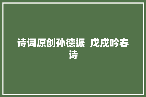 诗词原创孙德振  戊戌吟春诗