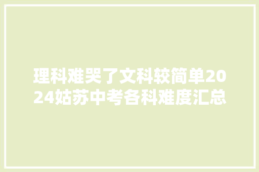 理科难哭了文科较简单2024姑苏中考各科难度汇总