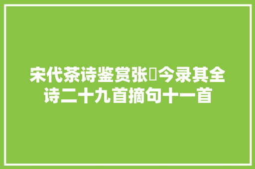 宋代茶诗鉴赏张镃今录其全诗二十九首摘句十一首