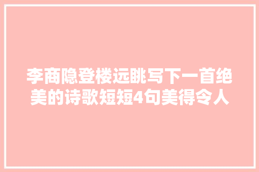 李商隐登楼远眺写下一首绝美的诗歌短短4句美得令人心醉