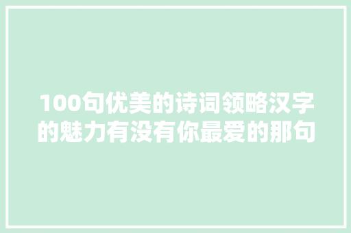 100句优美的诗词领略汉字的魅力有没有你最爱的那句
