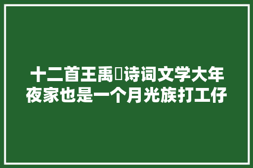 十二首王禹偁诗词文学大年夜家也是一个月光族打工仔却酷爱读书