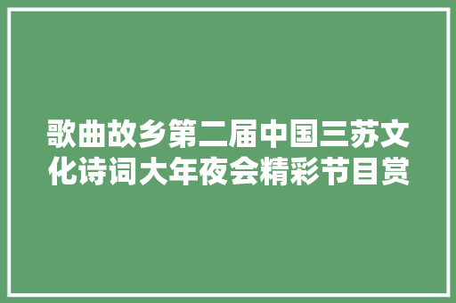 歌曲故乡第二届中国三苏文化诗词大年夜会精彩节目赏析