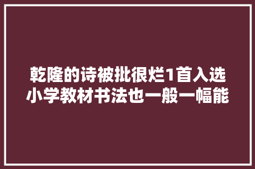 乾隆的诗被批很烂1首入选小学教材书法也一般一幅能卖1亿