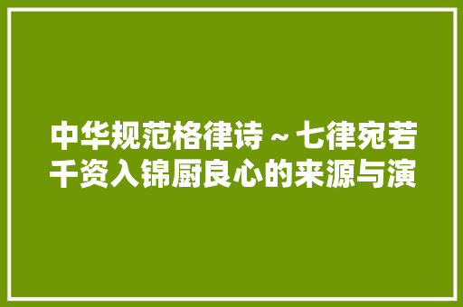 中华规范格律诗～七律宛若千资入锦厨良心的来源与演化文化