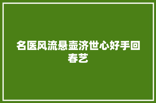 名医风流悬壶济世心好手回春艺