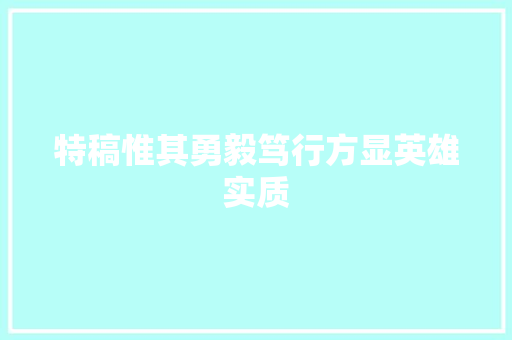 特稿惟其勇毅笃行方显英雄实质