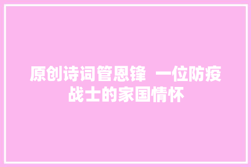 原创诗词管恩锋  一位防疫战士的家国情怀