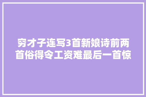 穷才子连写3首新娘诗前两首俗得令工资难最后一首惊艳千年