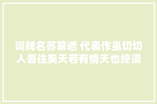 词牌名苏幕遮 代表作虽切切人吾往矣天若有情天也终须老