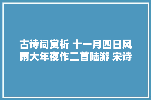 古诗词赏析 十一月四日风雨大年夜作二首陆游 宋诗