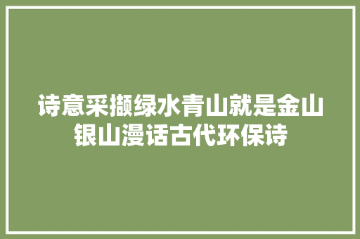 诗意采撷绿水青山就是金山银山漫话古代环保诗
