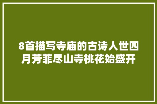 8首描写寺庙的古诗人世四月芳菲尽山寺桃花始盛开