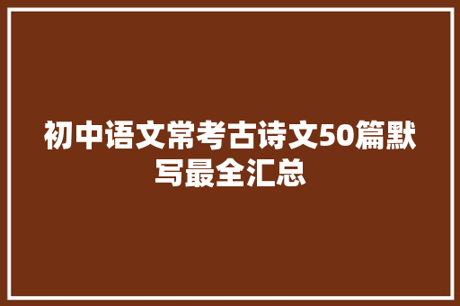 初中语文常考古诗文50篇默写最全汇总