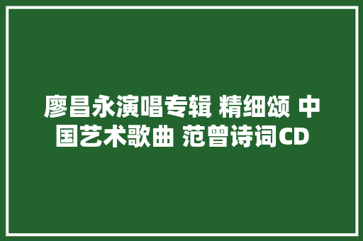 廖昌永演唱专辑 精细颂 中国艺术歌曲 范曾诗词CD