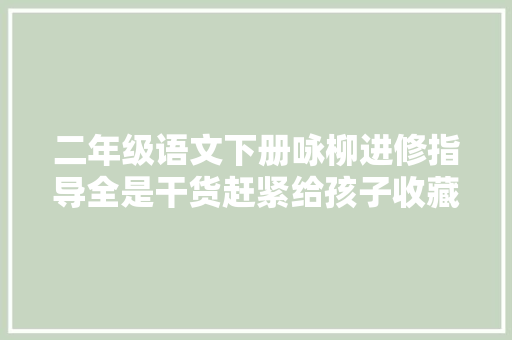 二年级语文下册咏柳进修指导全是干货赶紧给孩子收藏