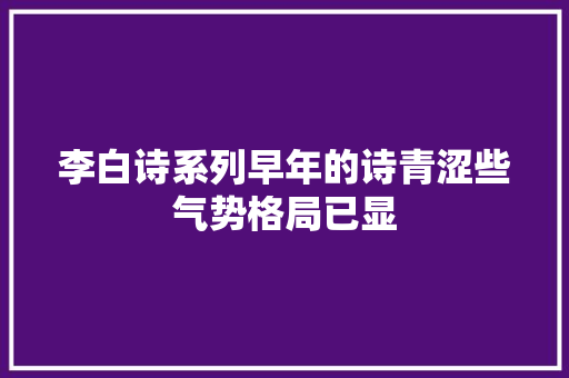 李白诗系列早年的诗青涩些气势格局已显