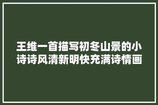 王维一首描写初冬山景的小诗诗风清新明快充满诗情画意