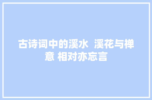 古诗词中的溪水  溪花与禅意 相对亦忘言