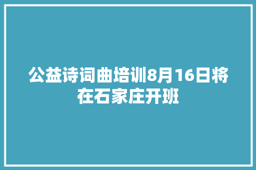 公益诗词曲培训8月16日将在石家庄开班