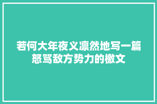 若何大年夜义凛然地写一篇怒骂敌方势力的檄文