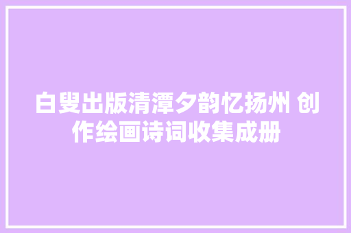 白叟出版清潭夕韵忆扬州 创作绘画诗词收集成册
